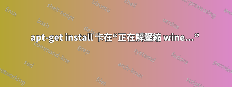 apt-get install 卡在“正在解壓縮 wine...”