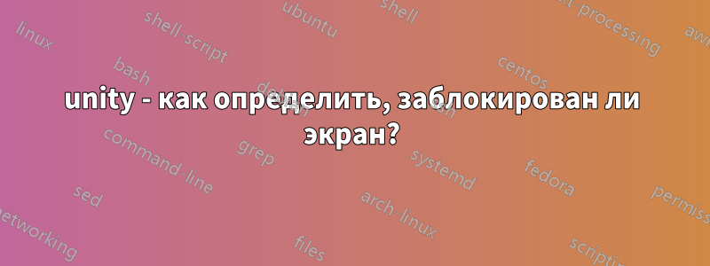 unity - как определить, заблокирован ли экран?
