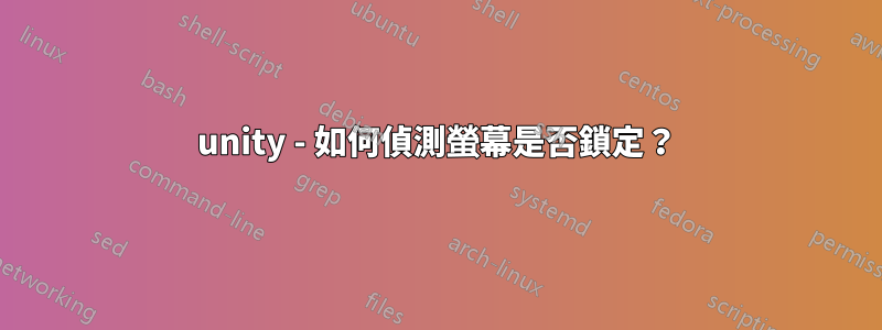 unity - 如何偵測螢幕是否鎖定？