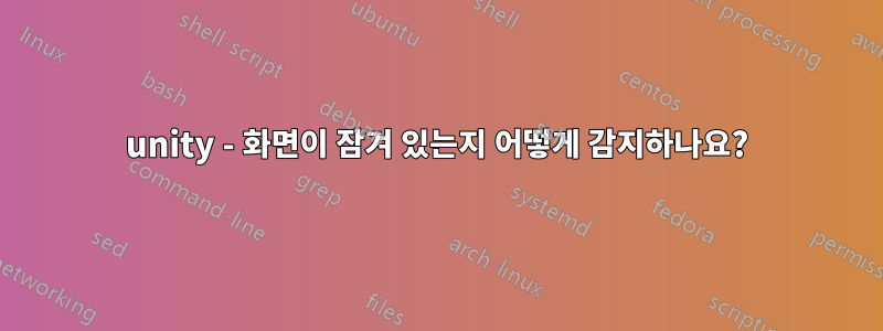 unity - 화면이 잠겨 있는지 어떻게 감지하나요?