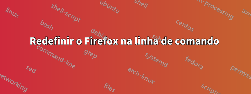 Redefinir o Firefox na linha de comando