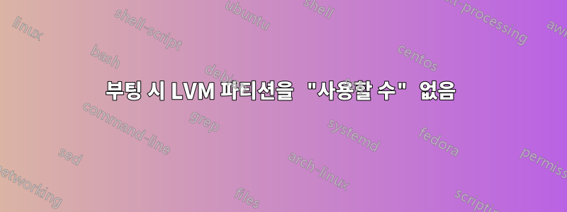 부팅 시 LVM 파티션을 "사용할 수" 없음