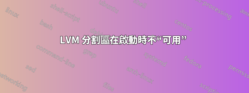 LVM 分割區在啟動時不“可用”