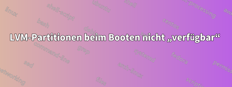 LVM-Partitionen beim Booten nicht „verfügbar“