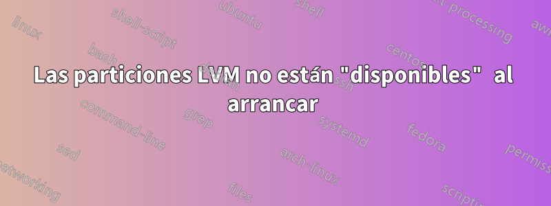 Las particiones LVM no están "disponibles" al arrancar