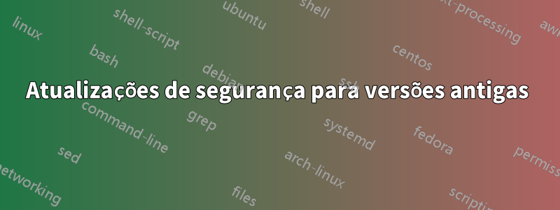 Atualizações de segurança para versões antigas