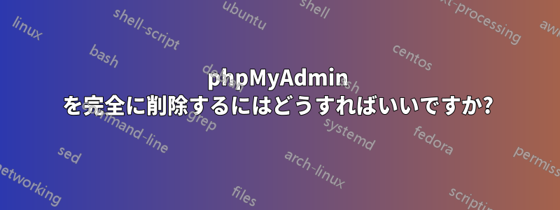 phpMyAdmin を完全に削除するにはどうすればいいですか?
