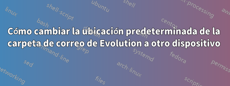 Cómo cambiar la ubicación predeterminada de la carpeta de correo de Evolution a otro dispositivo