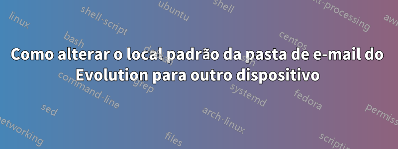 Como alterar o local padrão da pasta de e-mail do Evolution para outro dispositivo