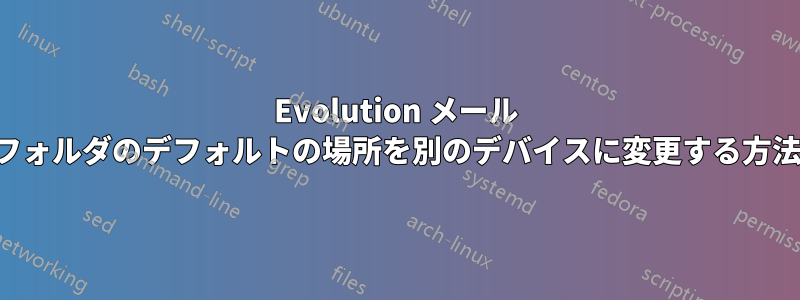 Evolution メール フォルダのデフォルトの場所を別のデバイスに変更する方法