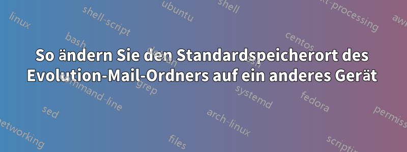 So ändern Sie den Standardspeicherort des Evolution-Mail-Ordners auf ein anderes Gerät