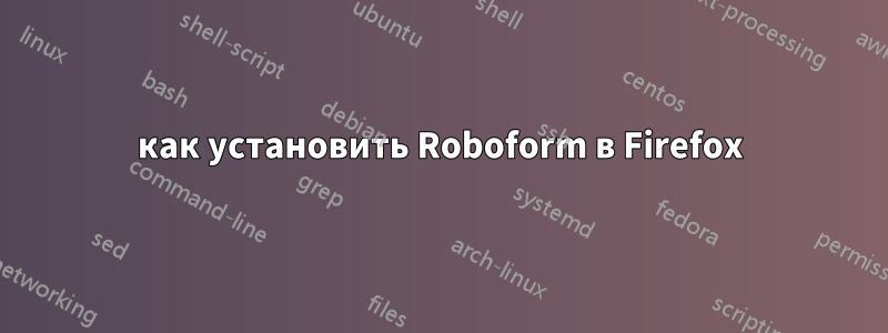 как установить Roboform в Firefox
