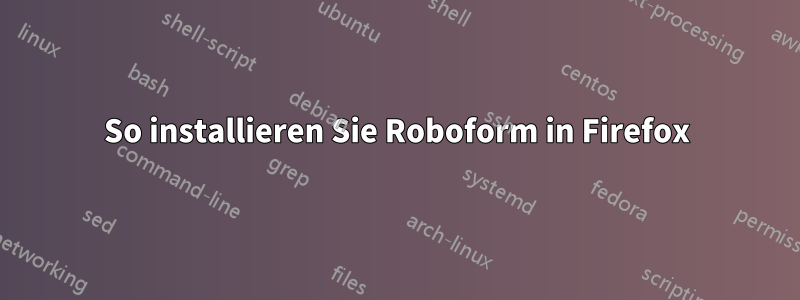 So installieren Sie Roboform in Firefox