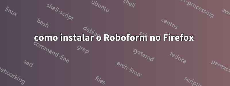 como instalar o Roboform no Firefox