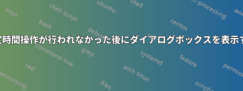 一定時間操作が行われなかった後にダイアログボックスを表示する