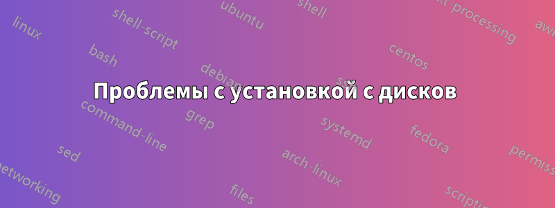 Проблемы с установкой с дисков