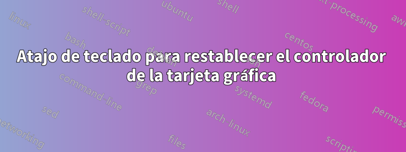 Atajo de teclado para restablecer el controlador de la tarjeta gráfica