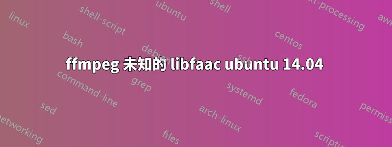 ffmpeg 未知的 libfaac ubuntu 14.04