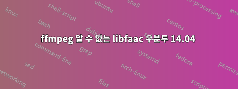 ffmpeg 알 수 없는 libfaac 우분투 14.04