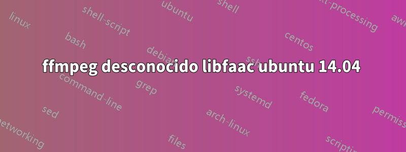 ffmpeg desconocido libfaac ubuntu 14.04