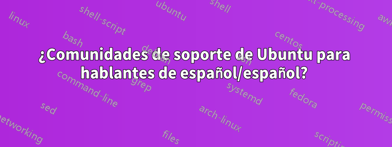 ¿Comunidades de soporte de Ubuntu para hablantes de español/español?