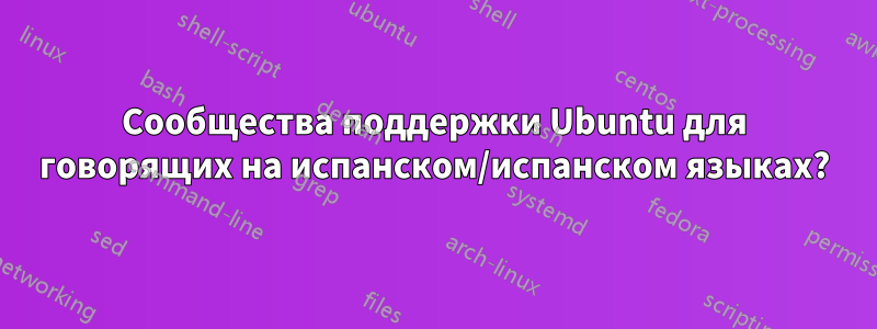 Сообщества поддержки Ubuntu для говорящих на испанском/испанском языках?