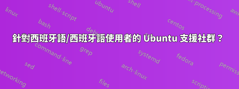 針對西班牙語/西班牙語使用者的 Ubuntu 支援社群？