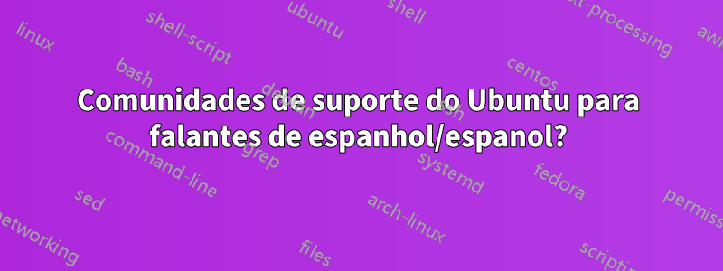 Comunidades de suporte do Ubuntu para falantes de espanhol/espanol?