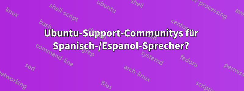 Ubuntu-Support-Communitys für Spanisch-/Espanol-Sprecher?