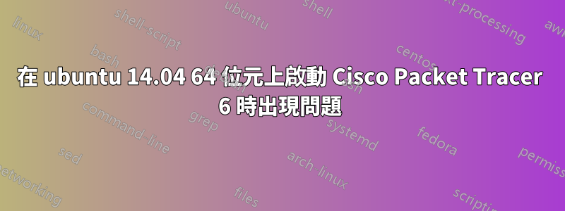 在 ubuntu 14.04 64 位元上啟動 Cisco Packet Tracer 6 時出現問題