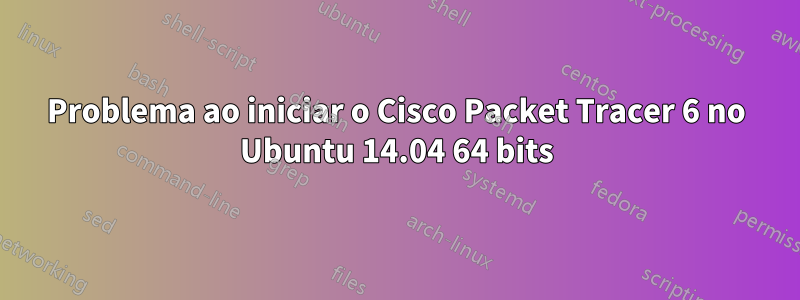 Problema ao iniciar o Cisco Packet Tracer 6 no Ubuntu 14.04 64 bits