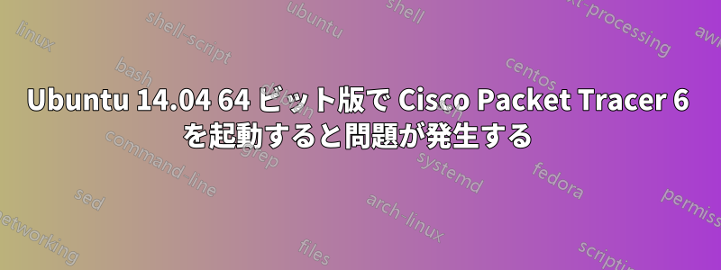 Ubuntu 14.04 64 ビット版で Cisco Packet Tracer 6 を起動すると問題が発生する