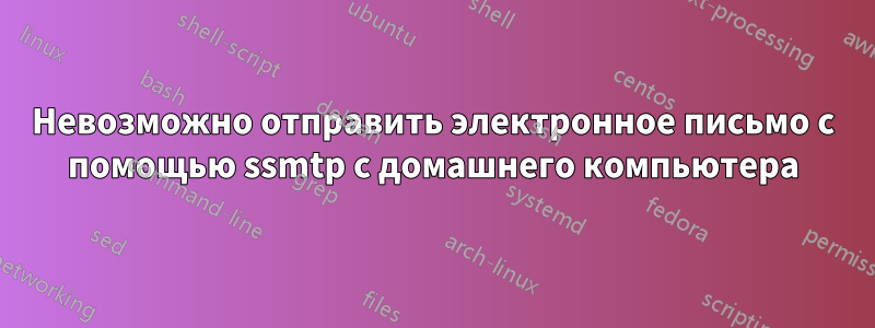 Невозможно отправить электронное письмо с помощью ssmtp с домашнего компьютера