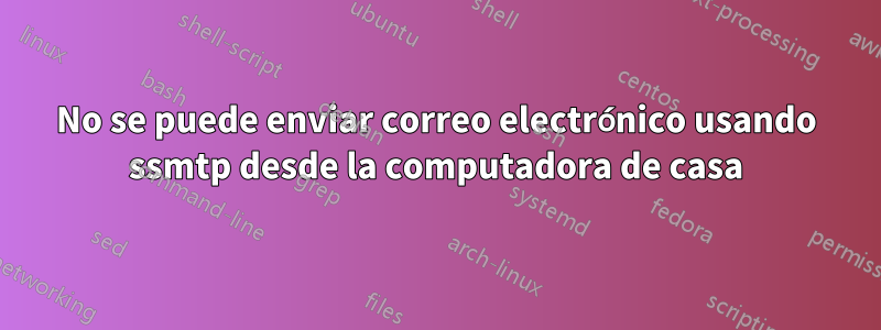 No se puede enviar correo electrónico usando ssmtp desde la computadora de casa