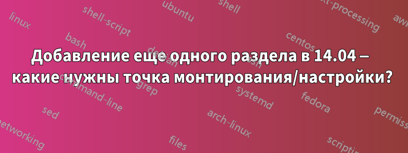Добавление еще одного раздела в 14.04 — какие нужны точка монтирования/настройки?