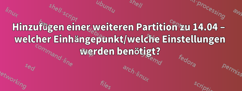 Hinzufügen einer weiteren Partition zu 14.04 – welcher Einhängepunkt/welche Einstellungen werden benötigt?