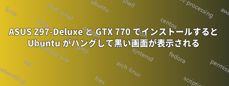 ASUS Z97-Deluxe と GTX 770 でインストールすると Ubuntu がハングして黒い画面が表示される