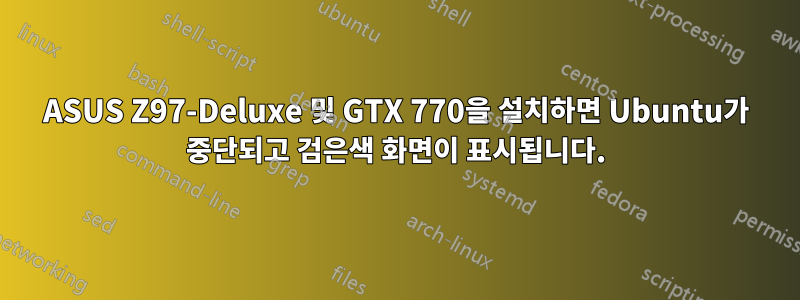 ASUS Z97-Deluxe 및 GTX 770을 설치하면 Ubuntu가 중단되고 검은색 화면이 표시됩니다.