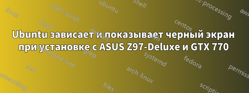 Ubuntu зависает и показывает черный экран при установке с ASUS Z97-Deluxe и GTX 770