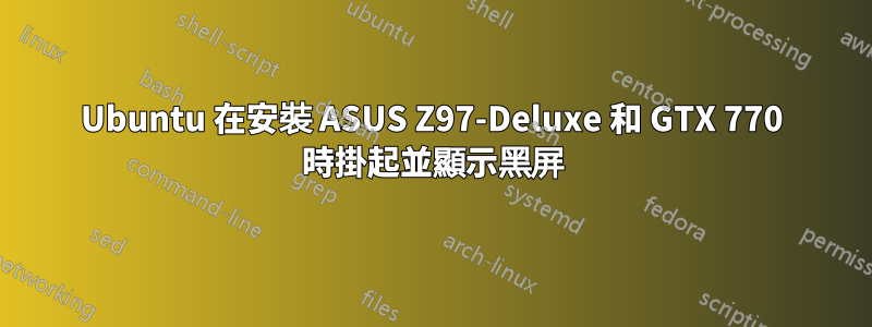 Ubuntu 在安裝 ASUS Z97-Deluxe 和 GTX 770 時掛起並顯示黑屏