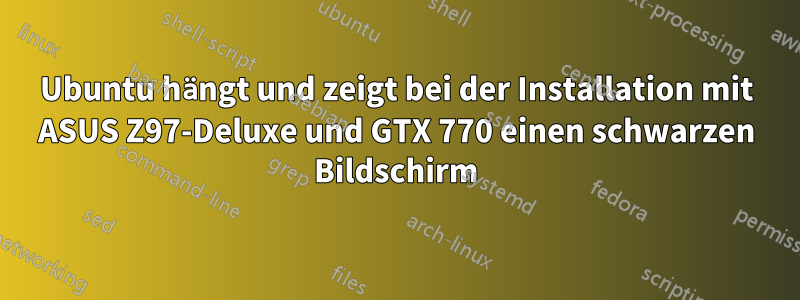 Ubuntu hängt und zeigt bei der Installation mit ASUS Z97-Deluxe und GTX 770 einen schwarzen Bildschirm