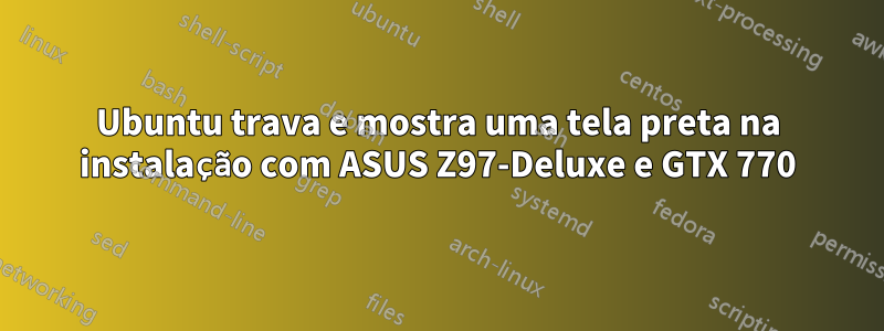 Ubuntu trava e mostra uma tela preta na instalação com ASUS Z97-Deluxe e GTX 770