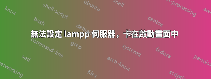 無法設定 lampp 伺服器，卡在啟動畫面中