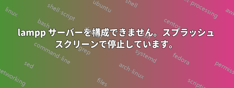 lampp サーバーを構成できません。スプラッシュ スクリーンで停止しています。