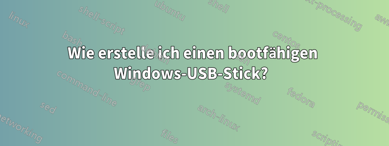 Wie erstelle ich einen bootfähigen Windows-USB-Stick? 