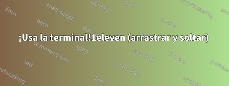 ¡Usa la terminal!1eleven (arrastrar y soltar)