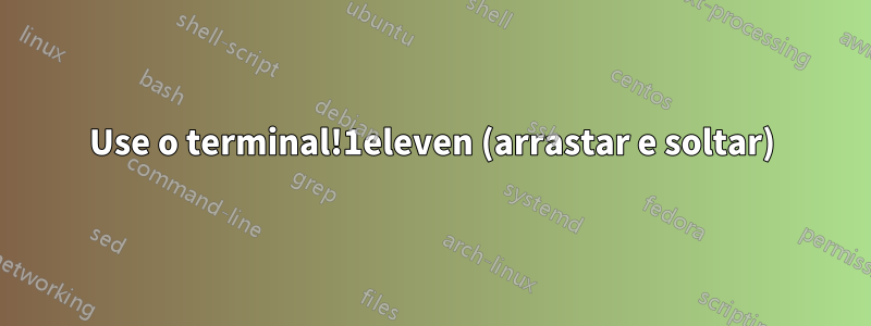 Use o terminal!1eleven (arrastar e soltar)