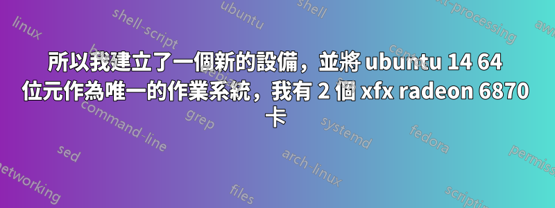 所以我建立了一個新的設備，並將 ubuntu 14 64 位元作為唯一的作業系統，我有 2 個 xfx radeon 6870 卡