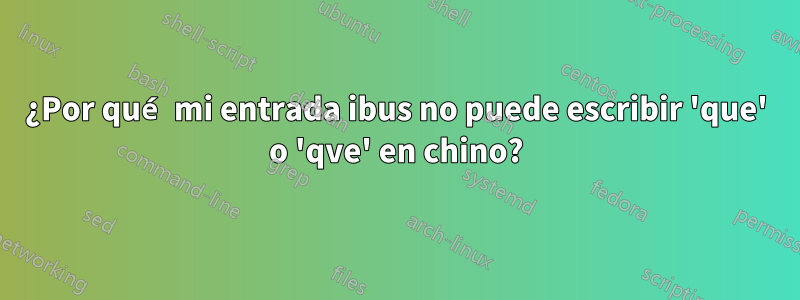 ¿Por qué mi entrada ibus no puede escribir 'que' o 'qve' en chino?