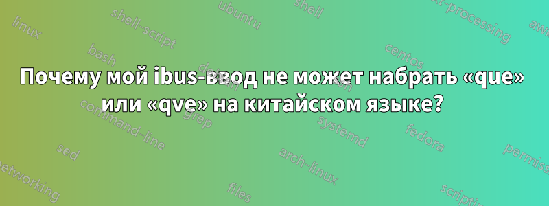 Почему мой ibus-ввод не может набрать «que» или «qve» на китайском языке?